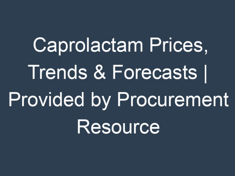 Caprolactam Prices, Trends & Forecasts | Provided by Procurement Resource