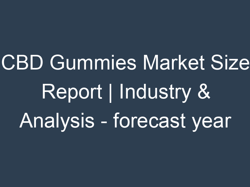 CBD Gummies Market Size Report | Industry & Analysis - forecast year