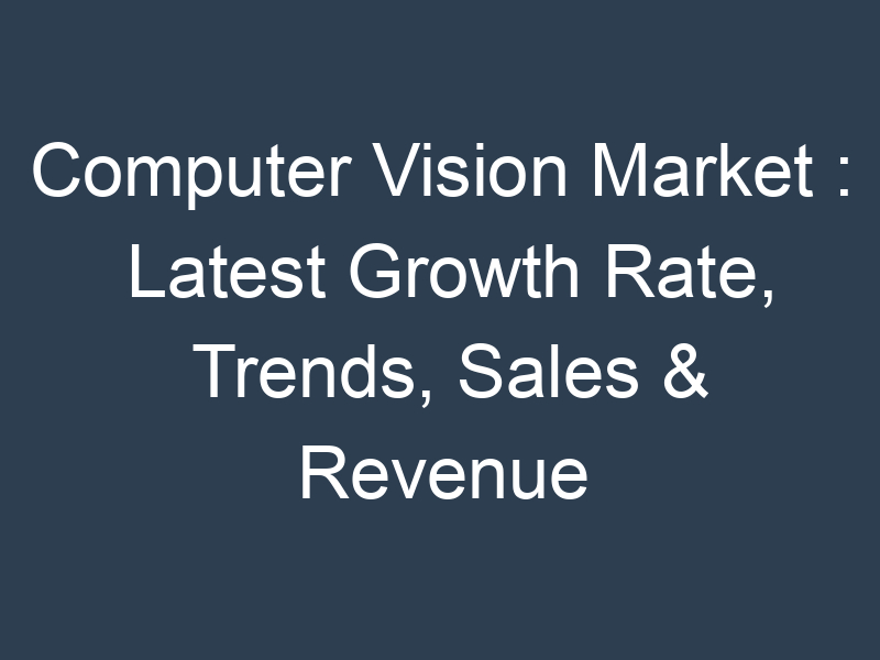 Computer Vision Market : Latest Growth Rate, Trends, Sales & Revenue 2023-2032
