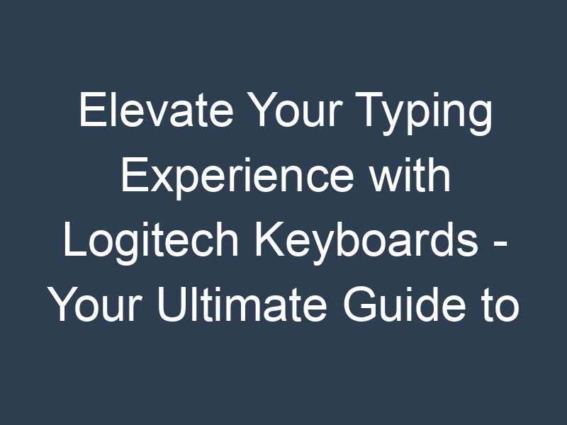 Elevate Your Typing Experience with Logitech Keyboards - Your Ultimate Guide to Online Shopping for Keyboards and Toys