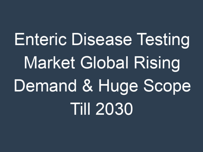 Enteric Disease Testing Market Global Rising Demand & Huge Scope Till 2030