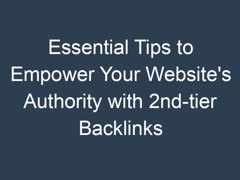 Essential Tips to Empower Your Website’s Authority with 2nd-tier Backlinks