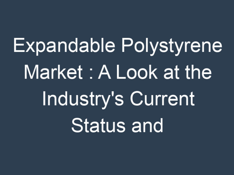 Expandable Polystyrene Market : A Look at the Industry’s Current Status and Future Outlook