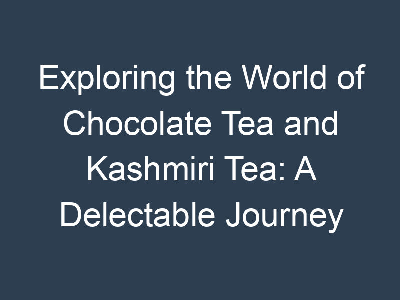 Exploring the World of Chocolate Tea and Kashmiri Tea: A Delectable Journey Online
