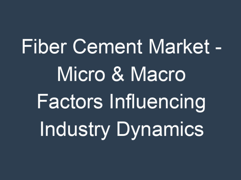 Fiber Cement Market – Micro & Macro Factors Influencing Industry Dynamics 2023-2030