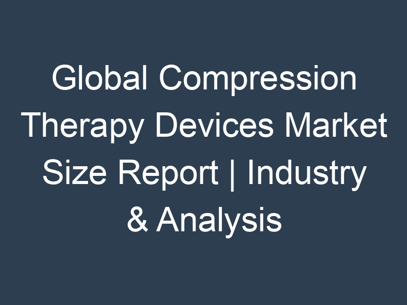 Global Compression Therapy Devices Market Size Report | Industry & Analysis - forecast year 2030