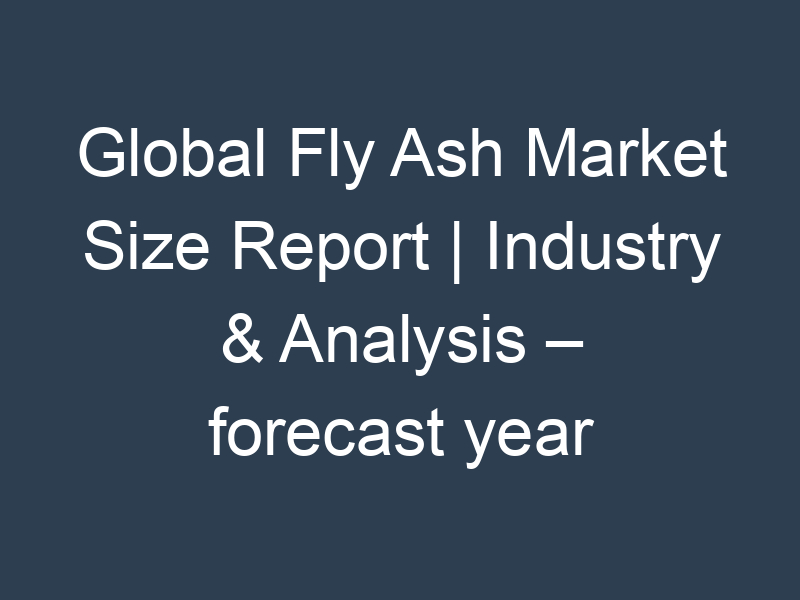 Global Fly Ash Market Size Report | Industry & Analysis – forecast year