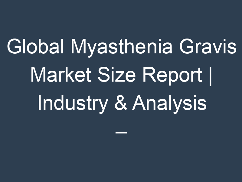 Global Myasthenia Gravis Market Size Report | Industry & Analysis – forecast year