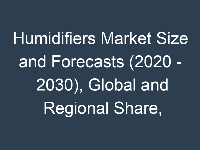Humidifiers Market Size and Forecasts (2020 - 2030), Global and Regional Share, Trends, and Growth Opportunity Analysis