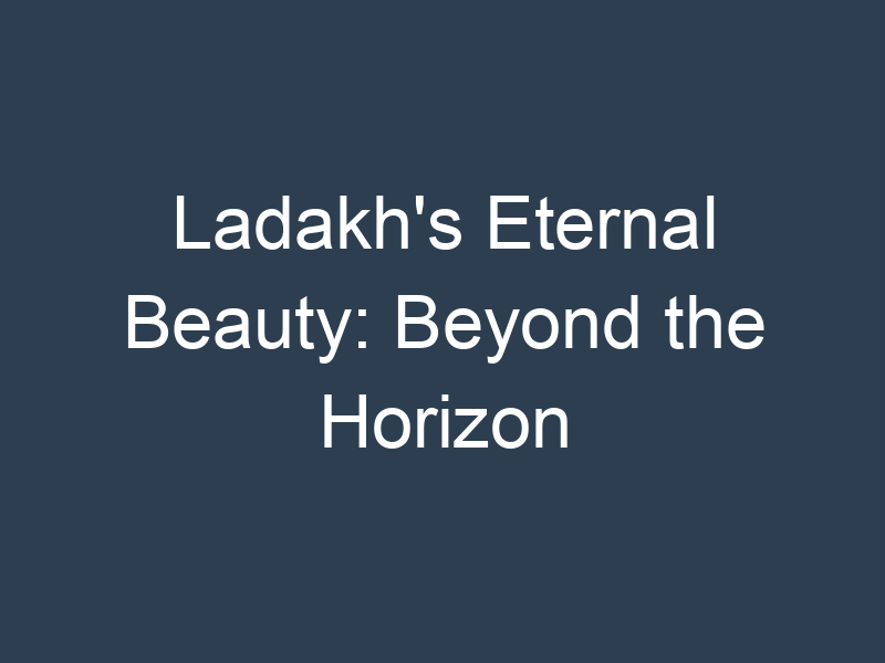 Ladakh's Eternal Beauty: Beyond the Horizon