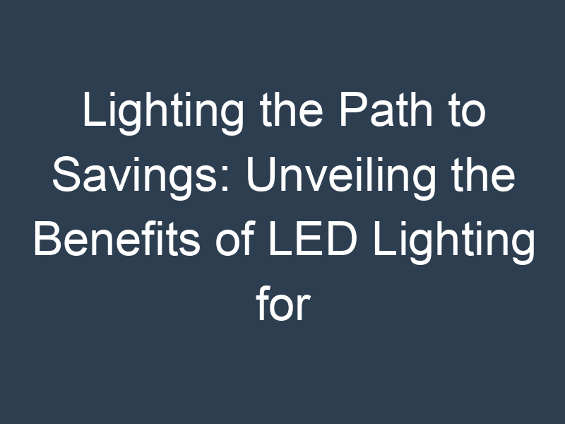 Lighting the Path to Savings: Unveiling the Benefits of LED Lighting for Businesses