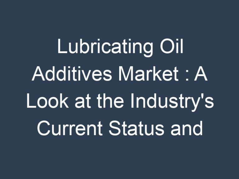 Lubricating Oil Additives Market : A Look at the Industry’s Current Status and Future Outlook
