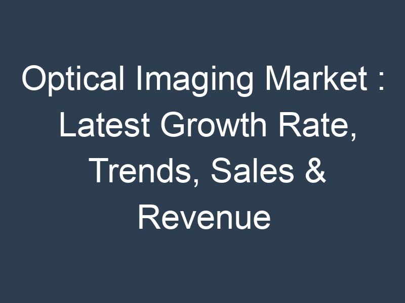 Optical Imaging Market : Latest Growth Rate, Trends, Sales & Revenue 2023-2032
