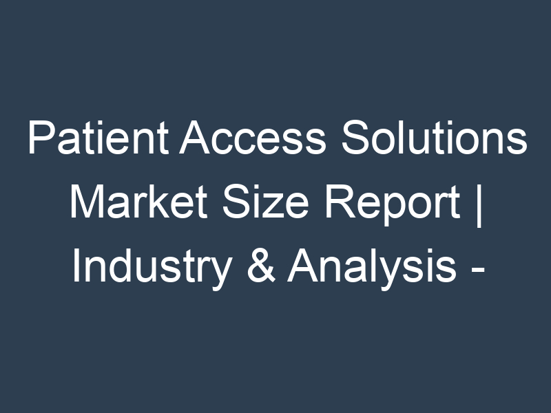 Patient Access Solutions Market Size Report | Industry & Analysis - forecast year2020-2030
