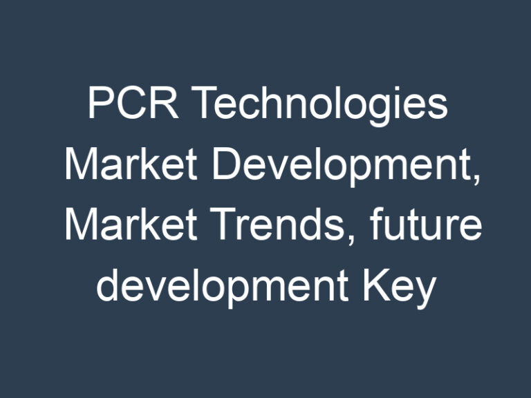 PCR Technologies Market Development, Market Trends, future development Key Driven Factors, Segmentation and Forecast to 2030
