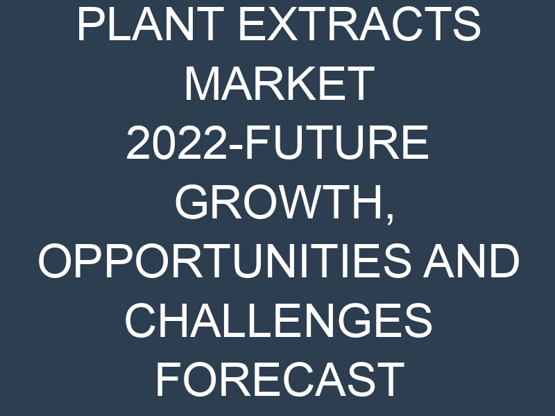 PLANT EXTRACTS MARKET 2022-FUTURE GROWTH, OPPORTUNITIES AND CHALLENGES FORECAST TO 2028