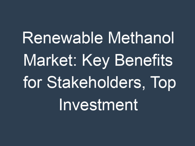 Renewable Methanol Market: Key Benefits for Stakeholders, Top Investment Pockets and Key Forces Shaping the Growth
