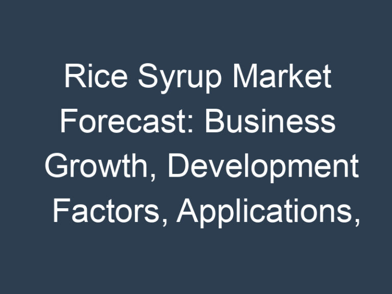 Rice Syrup Market Forecast: Business Growth, Development Factors, Applications, and Future Prospects