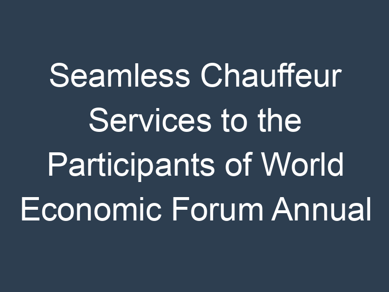 Seamless Chauffeur Services to the Participants of World Economic Forum Annual Meeting