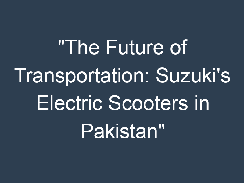 The Future of Transportation: Suzuki's Electric Scooters in Pakistan