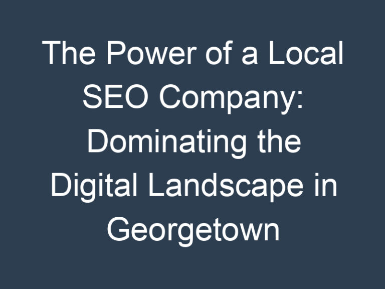 The Power of a Local SEO Company: Dominating the Digital Landscape in Georgetown