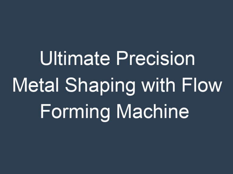 Ultimate Precision Metal Shaping with Flow Forming Machine 