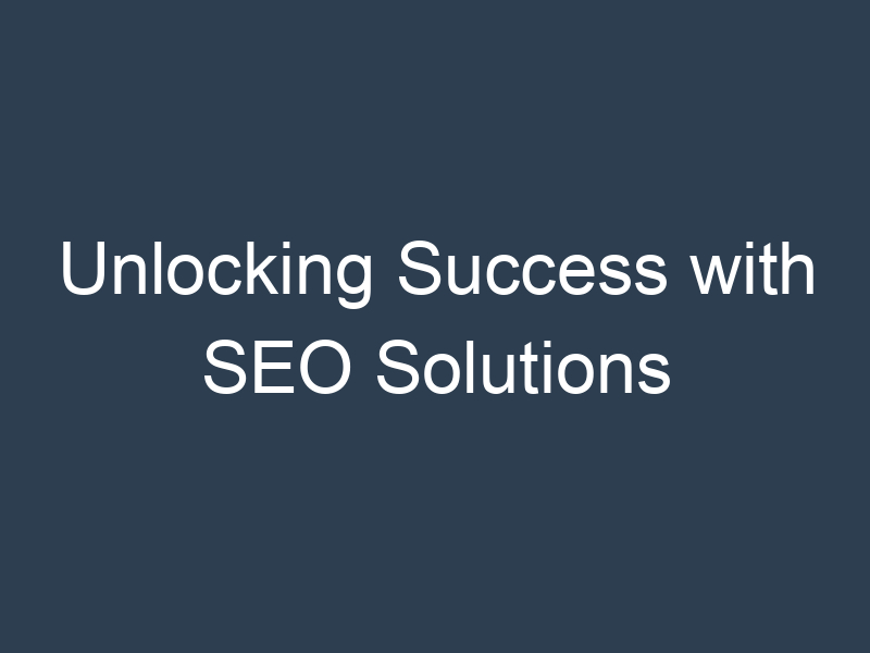 Unlocking Success with SEO Solutions