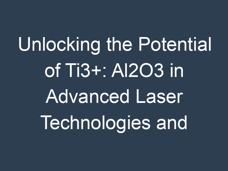 Unlocking the Potential of Ti3+: Al2O3 in Advanced Laser Technologies and Future Optical Applications