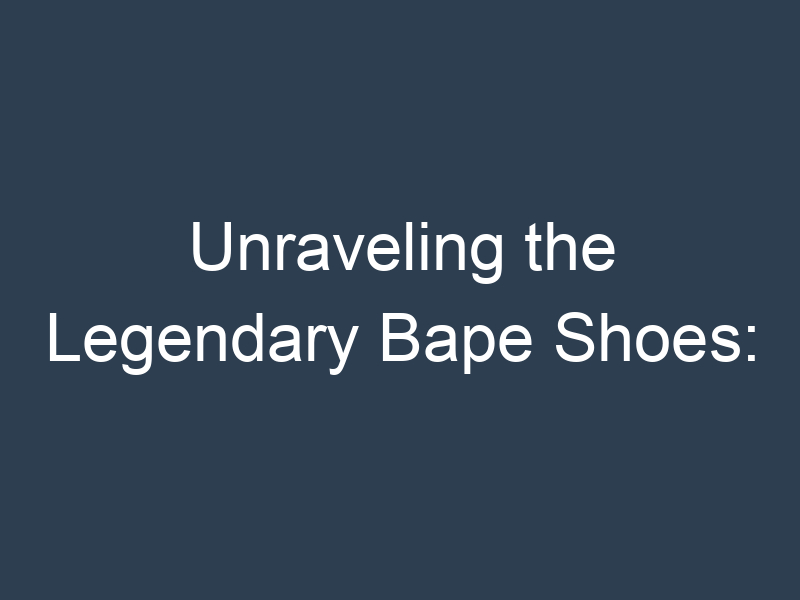 Unraveling the Legendary Bape Shoes: