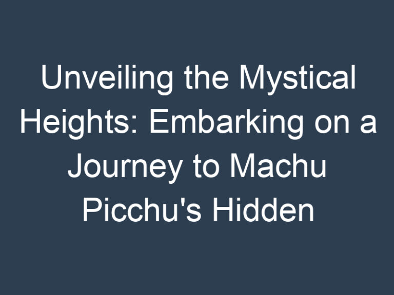 Unveiling the Mystical Heights: Embarking on a Journey to Machu Picchu’s Hidden Treasures