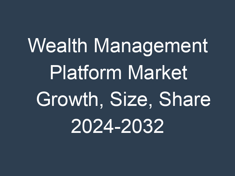 Wealth Management Platform Market Growth, Size, Share 2024-2032