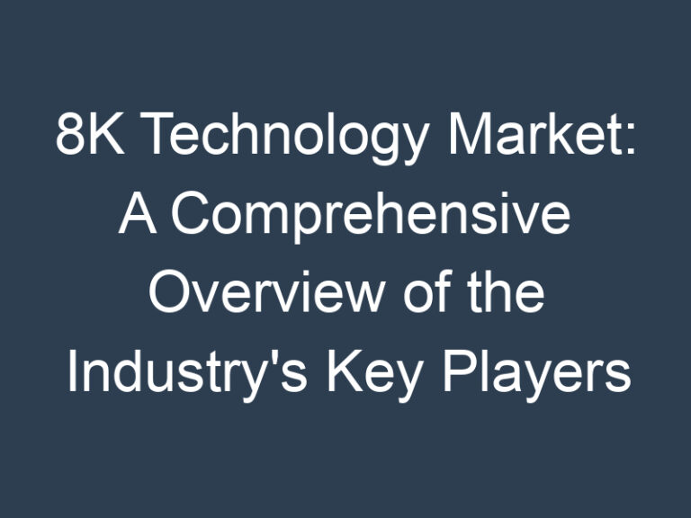 8K Technology Market: A Comprehensive Overview of the Industry’s Key Players and Trends
