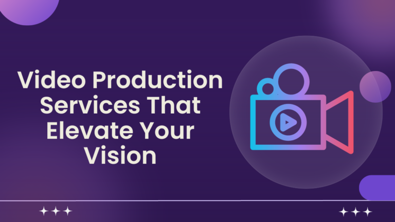 Video Production Services That Elevate Your Vision