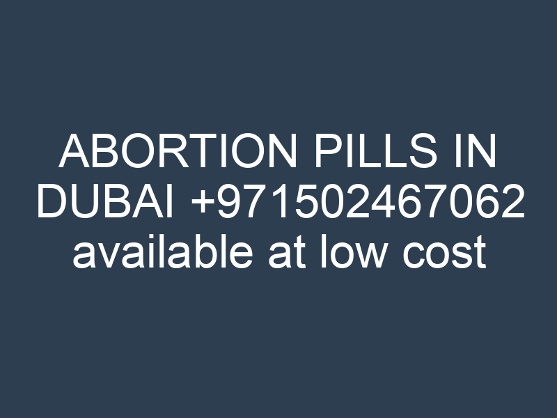 ABORTION PILLS IN DUBAI +971502467062 available at low cost