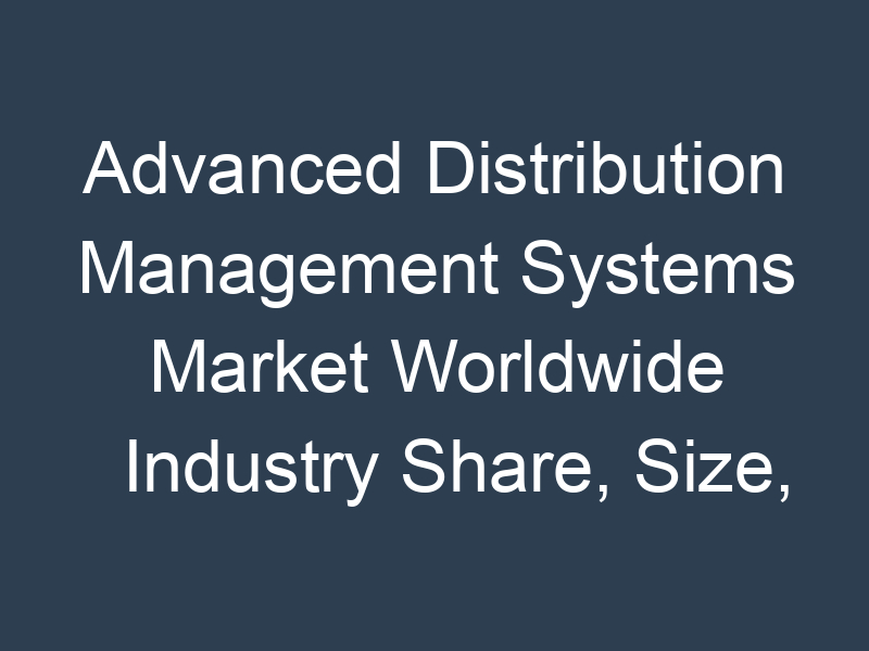 Advanced Distribution Management Systems Market Worldwide Industry Share, Size, Gross Margin, Trend, Future Demand and Forecast till 2030