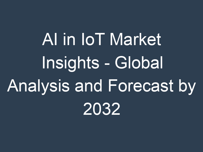 AI in IoT Market Insights - Global Analysis and Forecast by 2032