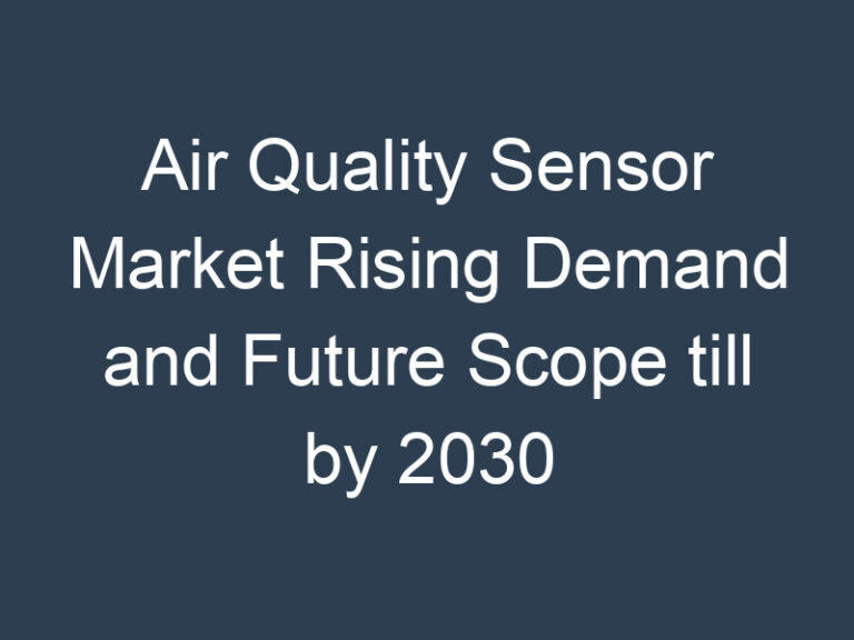 Air Quality Sensor Market Rising Demand and Future Scope till by 2030