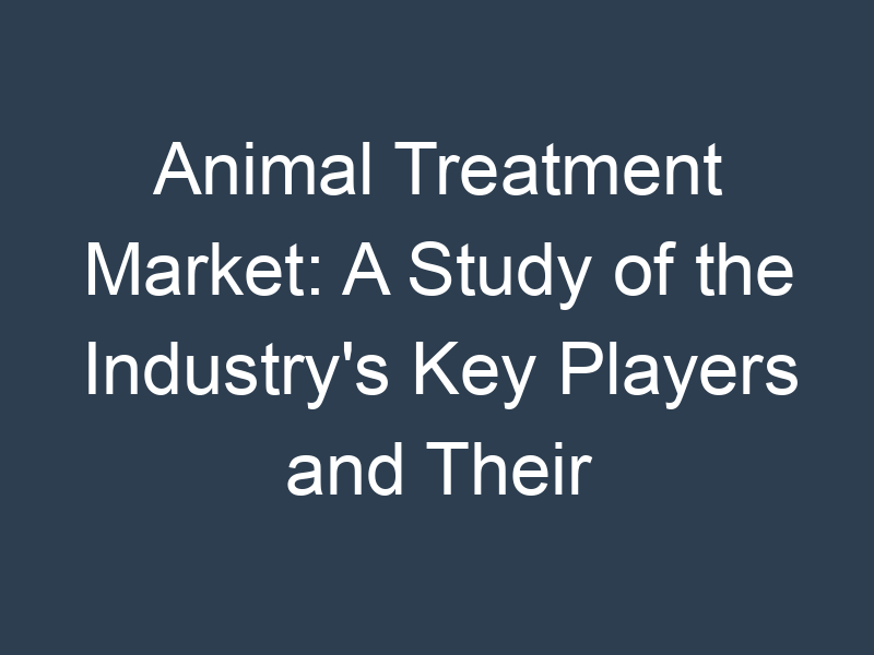 Animal Treatment Market: A Study of the Industry's Key Players and Their Strategies