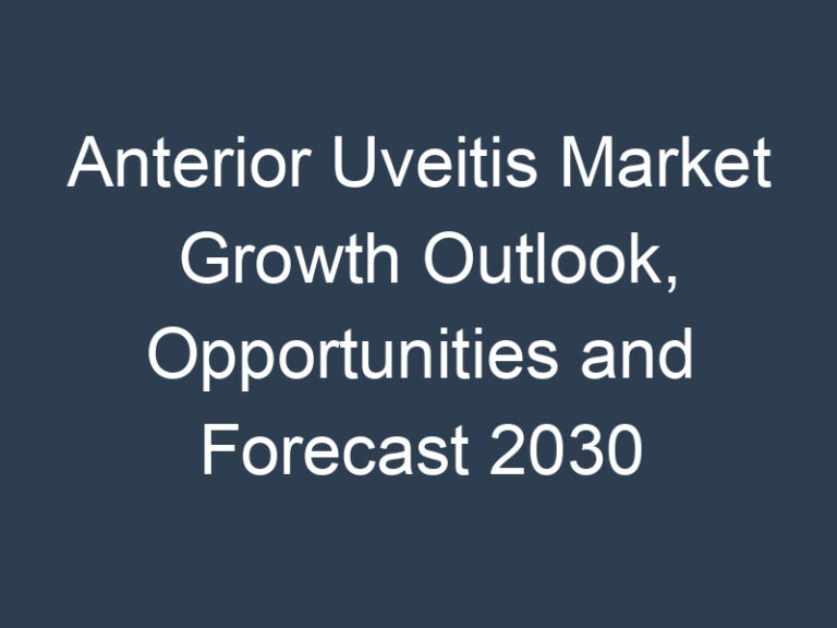 Anterior Uveitis Market Growth Outlook, Opportunities and Forecast 2030