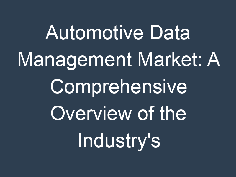 Automotive Data Management Market: A Comprehensive Overview of the Industry's Key Players and Trends