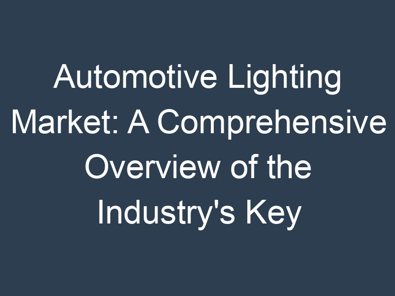 Automotive Lighting Market: A Comprehensive Overview of the Industry's Key Players and Trends