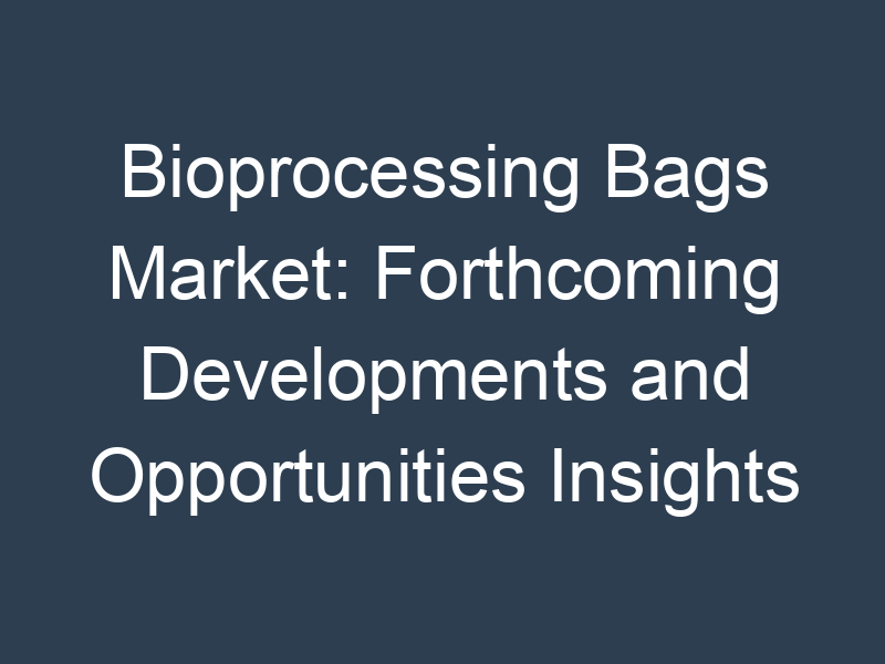 Bioprocessing Bags Market: Forthcoming Developments and Opportunities Insights 2032