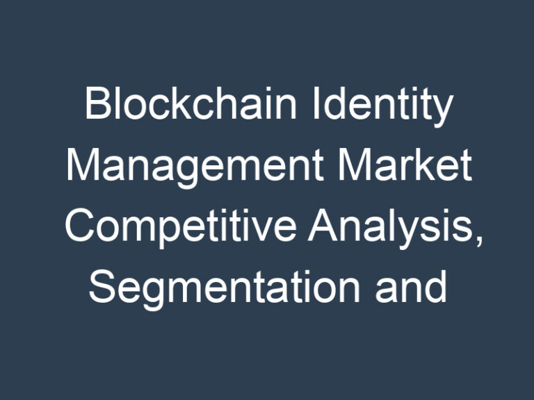 Blockchain Identity Management Market Competitive Analysis, Segmentation and Opportunity Assessment 2030