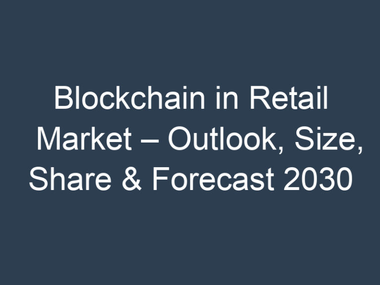 Blockchain in Retail Market – Outlook, Size, Share & Forecast 2030