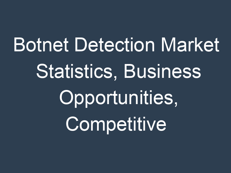 Botnet Detection Market Statistics, Business Opportunities, Competitive Landscape and Industry Analysis Report by 2030