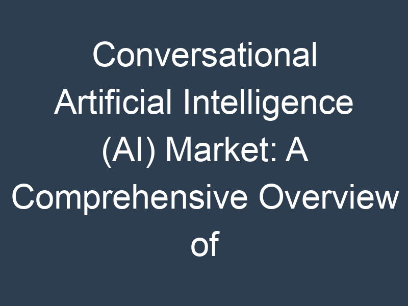 Conversational Artificial Intelligence (AI) Market: A Comprehensive Overview of the Industry's Key Players and Trends