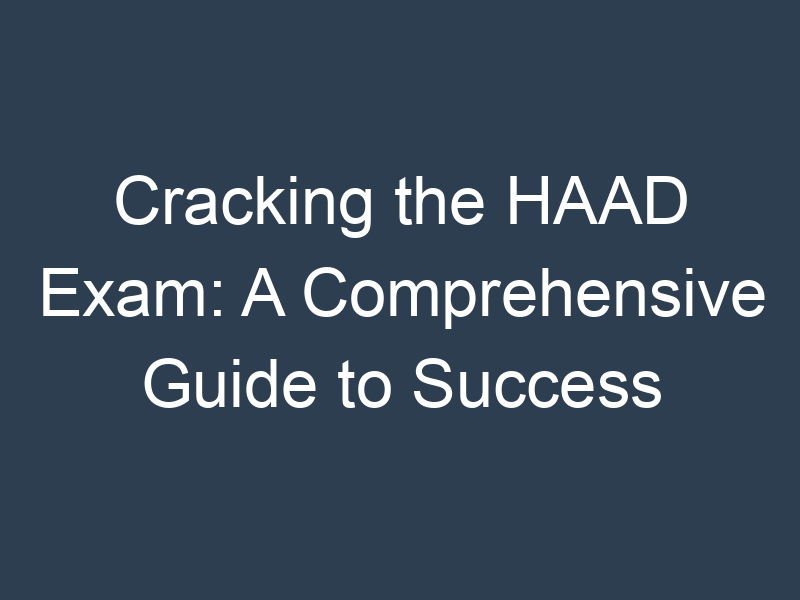 Cracking the HAAD Exam: A Comprehensive Guide to Success