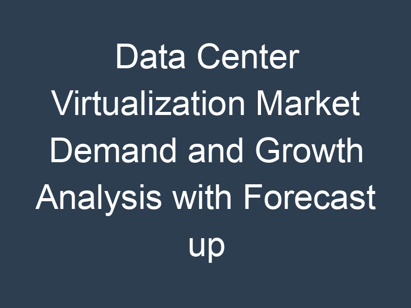 Data Center Virtualization Market Demand and Growth Analysis with Forecast up to 2030
