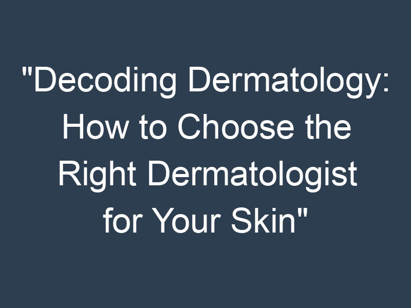 "Decoding Dermatology: How to Choose the Right Dermatologist for Your Skin"