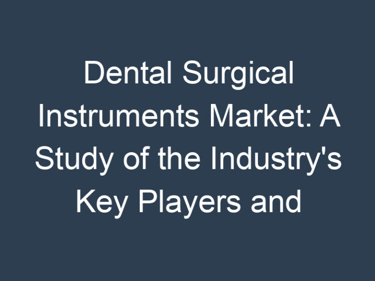 Dental Surgical Instruments Market: A Study of the Industry’s Key Players and Their Strategies